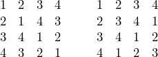 \[\begin{matrix}1 & 2 & 3 & 4 \\2 & 1 & 4 & 3 \\3 & 4 & 1 & 2 \\4 & 3 & 2 & 1\end{matrix}\hspace{30px}\begin{matrix}1 & 2 & 3 & 4 \\2 & 3 & 4 & 1 \\3 & 4 & 1 & 2 \\4 & 1 & 2 & 3\end{matrix}\]