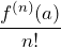 \[\frac{f^{(n)}(a)}{n!}\]