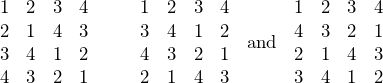 \[\begin{matrix}1 & 2 & 3 & 4 \\2 & 1 & 4 & 3 \\3 & 4 & 1 & 2 \\4 & 3 & 2 & 1\end{matrix}\hspace{30px}\begin{matrix}1 & 2 & 3 & 4 \\3 & 4 & 1 & 2 \\4 & 3 & 2 & 1 \\2 & 1 & 4 & 3\end{matrix}\hspace{10px}\textnormal{and}\hspace{10px}\begin{matrix}1 & 2 & 3 & 4 \\4 & 3 & 2 & 1 \\2 & 1 & 4 & 3 \\3 & 4 & 1 & 2\end{matrix}\]