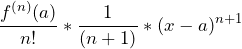 \[ \frac{f^{(n)}(a)}{n!} * \frac{1}{(n+1)} * (x - a)^{n+1} \]